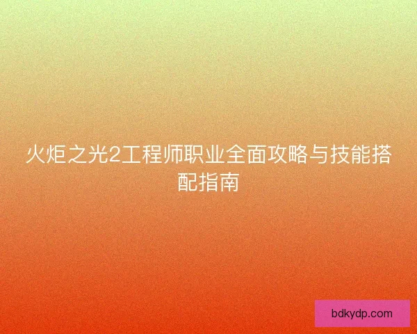 火炬之光2工程师职业全面攻略与技能搭配指南 火炬之光2工程师职业全面攻略与技能搭配指南