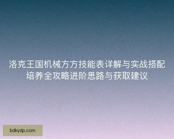 洛克王国机械方方技能表详解与实战搭配培养全攻略进阶思路与获取建议