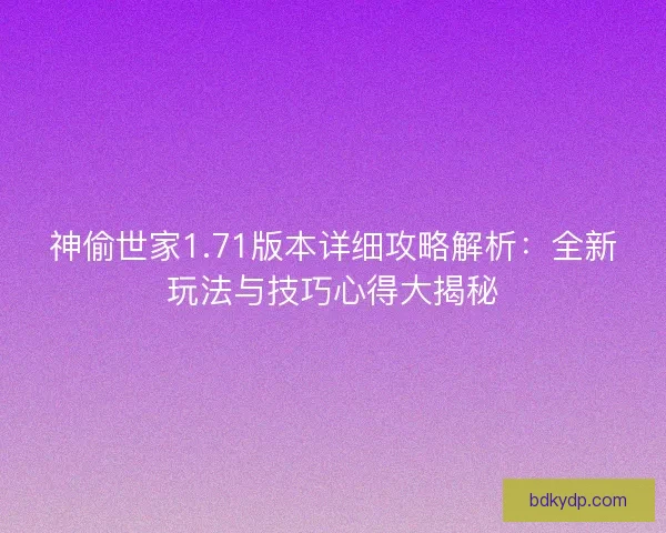神偷世家1.71版本详细攻略解析:全新玩法与技巧心得大揭秘 神偷世家1.71版本详细攻略解析:全新玩法与技巧心得大揭秘