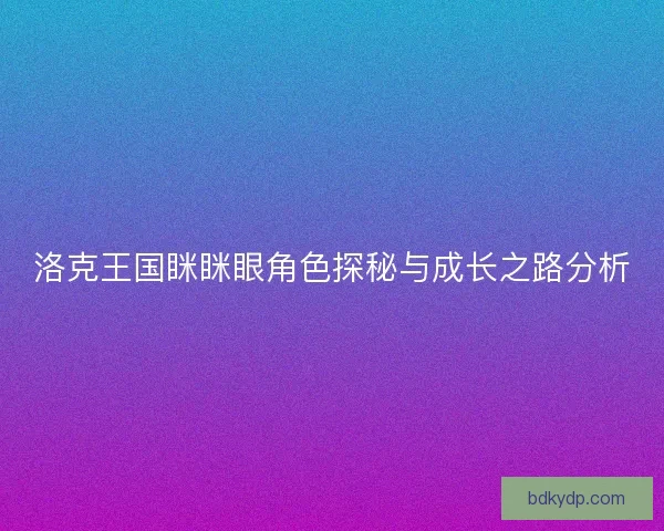 洛克王国眯眯眼角色探秘与成长之路分析