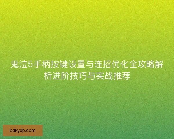 鬼泣5手柄按键设置与连招优化全攻略解析进阶技巧与实战推荐