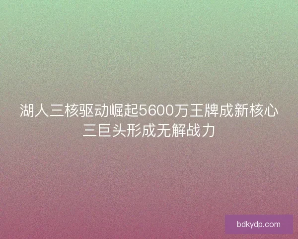湖人三核驱动崛起5600万王牌成新核心三巨头形成无解战力 湖人三核驱动崛起5600万王牌成新核心三巨头形成无解战力