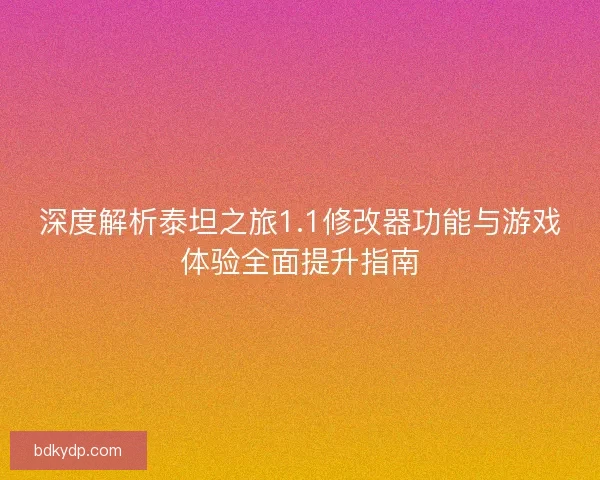 深度解析泰坦之旅1.1修改器功能与游戏体验全面提升指南 深度解析泰坦之旅1.1修改器功能与游戏体验全面提升指南