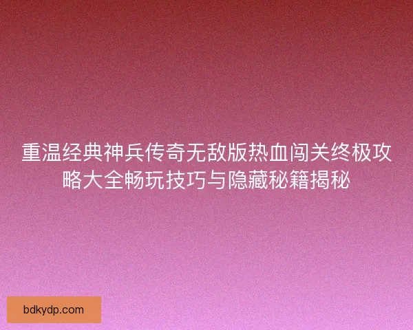 重温经典神兵传奇无敌版热血闯关终极攻略大全畅玩技巧与隐藏秘籍揭秘 重温经典神兵传奇无敌版热血闯关终极攻略大全畅玩技巧与隐藏秘籍揭秘