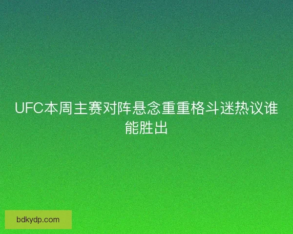UFC本周主赛对阵悬念重重格斗迷热议谁能胜出 UFC本周主赛对阵悬念重重格斗迷热议谁能胜出