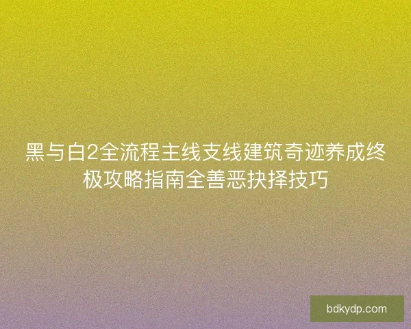 黑与白2全流程主线支线建筑奇迹养成终极攻略指南全善恶抉择技巧