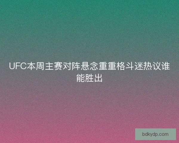 UFC本周主赛对阵悬念重重格斗迷热议谁能胜出 UFC本周主赛对阵悬念重重格斗迷热议谁能胜出