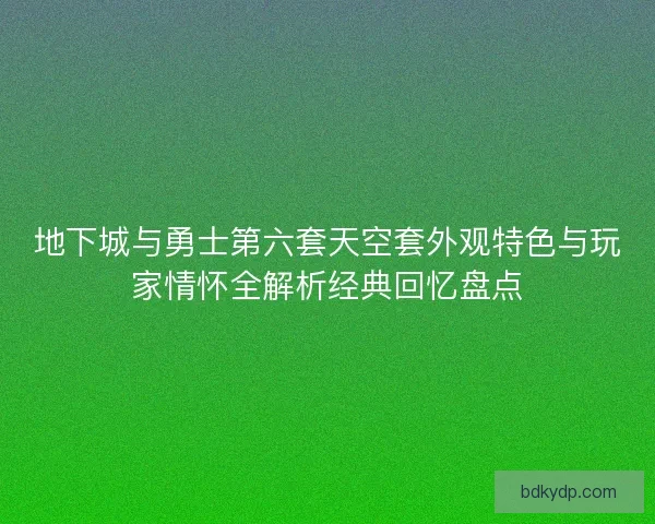 地下城与勇士第六套天空套外观特色与玩家情怀全解析经典回忆盘点 地下城与勇士第六套天空套外观特色与玩家情怀全解析经典回忆盘点