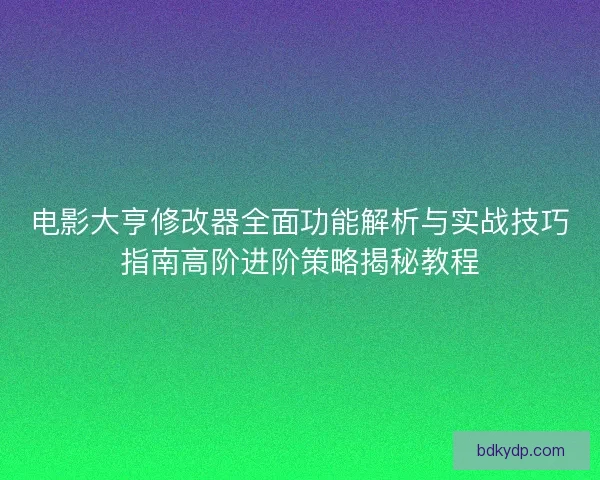 电影大亨修改器全面功能解析与实战技巧指南高阶进阶策略揭秘教程 电影大亨修改器全面功能解析与实战技巧指南高阶进阶策略揭秘教程
